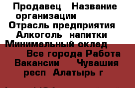 Продавец › Название организации ­ Prisma › Отрасль предприятия ­ Алкоголь, напитки › Минимальный оклад ­ 20 000 - Все города Работа » Вакансии   . Чувашия респ.,Алатырь г.